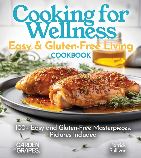 Cooking for Wellness Cookbook: Easy and Gluten-Free Living with 100+ Easy and Gluten-Free Masterpieces, Pictures Included