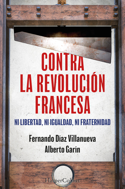 Contra La Revolución Francesa (Against the French Revolution - Spanish Edition): Ni Libertad, Ni Igualdad Ni Fraternidad (Neither Liberty, Nor Equalit