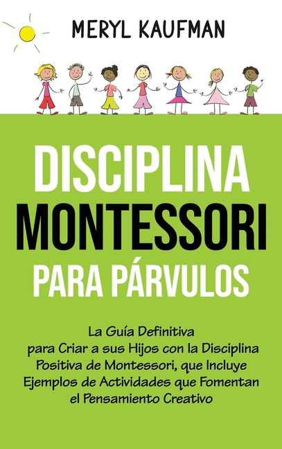 Disciplina Montessori para párvulos: La guía definitiva para criar a sus hijos con la disciplina positiva de Montessori, que incluye ejemplos de activ