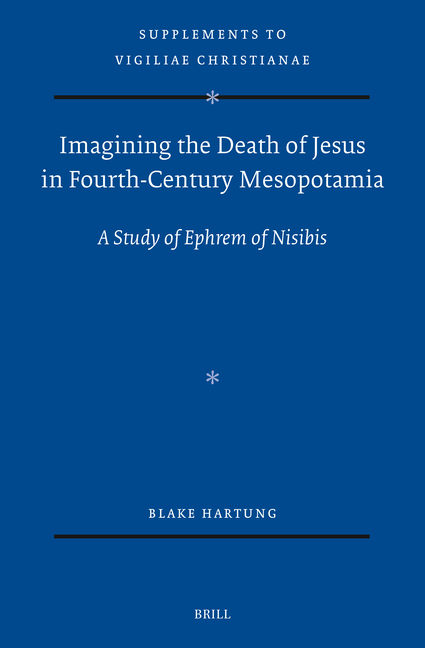 Imagining the Death of Jesus in Fourth-Century Mesopotamia: A Study of Ephrem of Nisibis