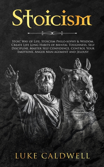 Stoicism: Stoic Way of Life, Stoicism Philo-sophy & Wisdom. Create Life Long Habits of Mental Toughness, Self Discipline. Master Self Confidence. Cont