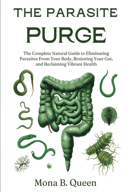 The Parasite Purge: The Complete Natural Guide to Eliminating Parasites from Your Body, Restoring Your Gut, and Reclaiming Vibrant Health