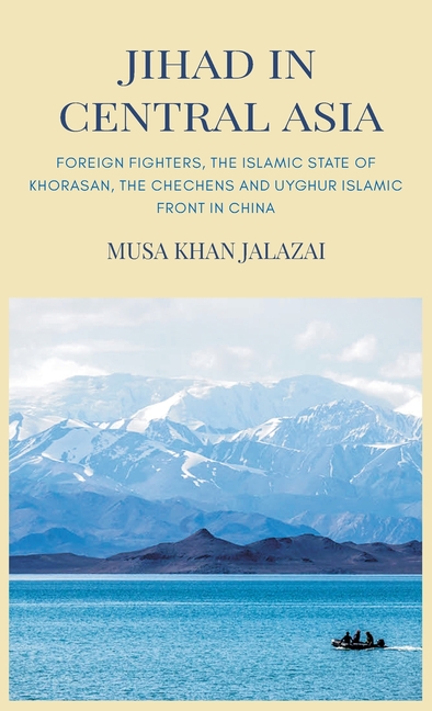 Jihad in Central Asia: Foreign Fighters, the Islamic State of Khorasan, the Chechens and Uyghur Islamic Front in China