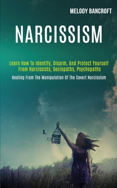 Narcissism: Learn How to Identify, Disarm, and Protect Yourself From Narcissists, Sociopaths, Psychopaths (Healing From the Manipulation of the Covert
