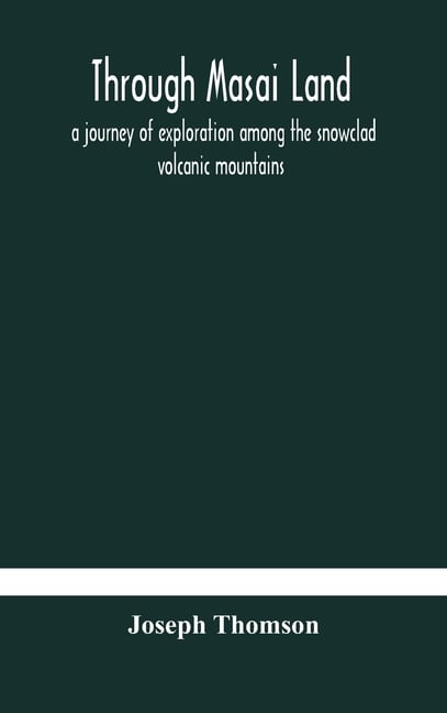 Through Masai Land: A Journey Of Exploration Among The Snowclad Volcanic Mountains And Strange Tribes Of Eastern Equatorial Africa. Being The Narrativ