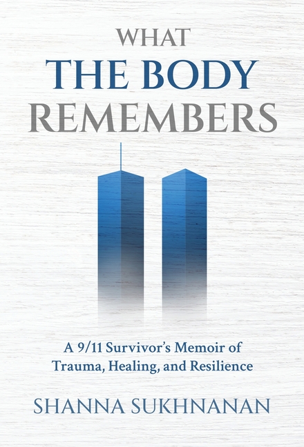 What the Body Remembers: A 9/11 Survivor's Memoir of Trauma, Healing, and Resilience