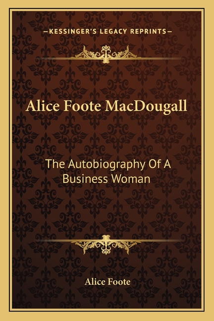 Alice Foote MacDougall: The Autobiography Of A Business Woman