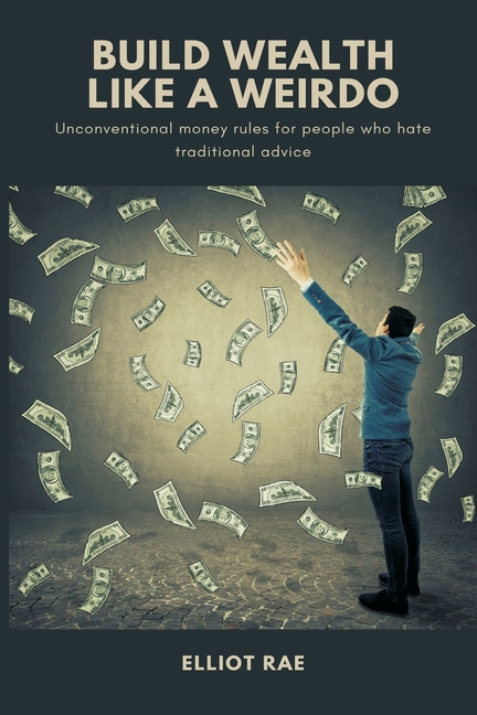 Build Wealth Like a Weirdo: Unconventional money rules for people who hate traditional advice