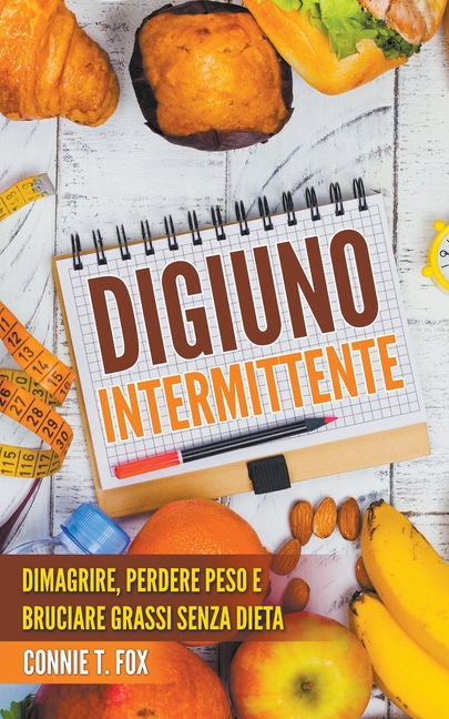 Digiuno Intermittente: Dimagrire, Perdere Peso e Bruciare Grassi Senza Dieta