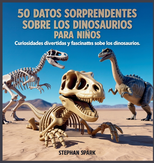 50 Datos Asombrosos Sobre Dinosaurios Para Niños: Curiosidades Divertidas Y Fascinantes Para Despertar La Curiosidad Por Los Dinosaurios!