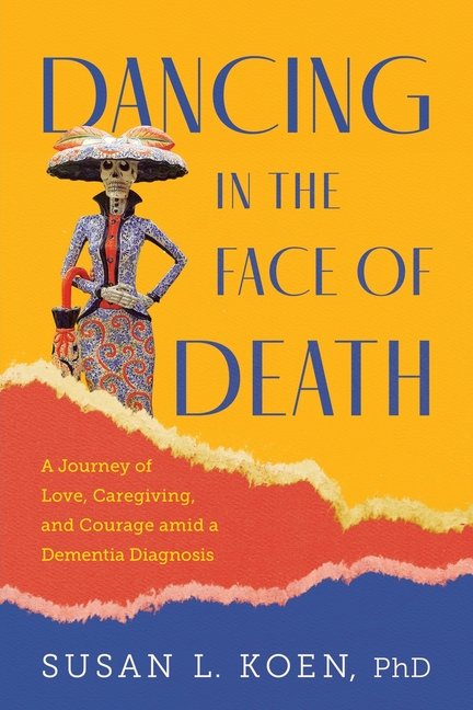 Dancing in the Face of Death: A Journey of Love, Caregiving, and Courage amid a Dementia Diagnosis