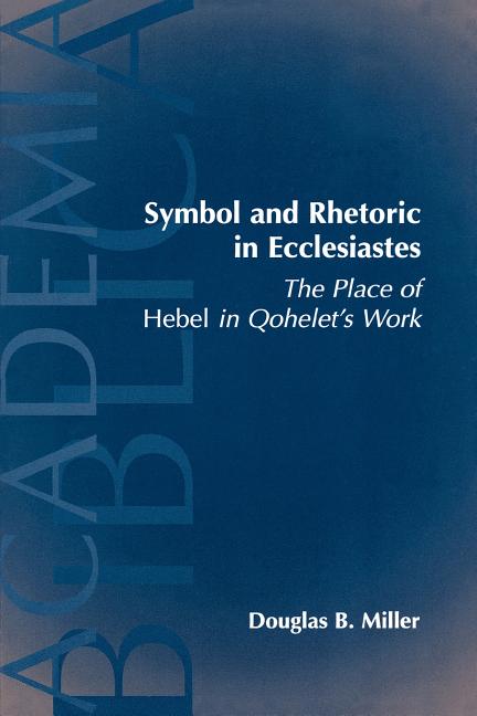 Symbol and Rhetoric in Ecclesiastes: The Place of Hebel in Qohelet's Work