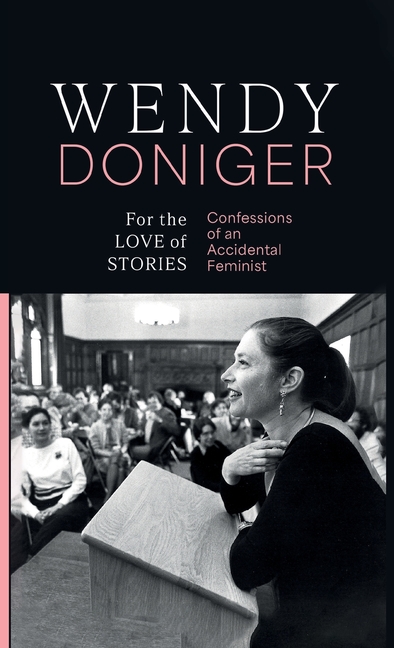 For the Love of Stories Confessions of an Accidental Feminist Wendy Doniger