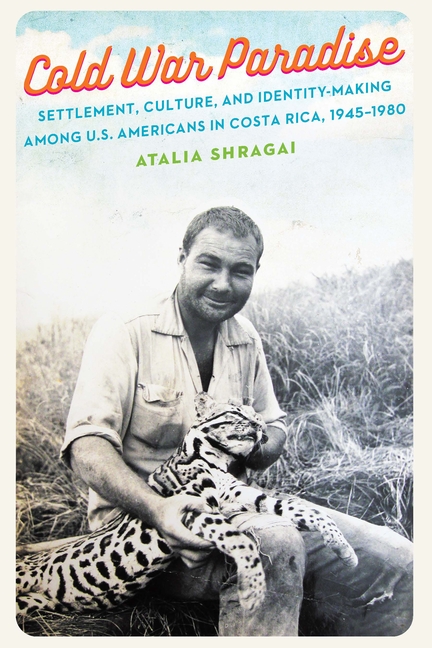 Cold War Paradise: Settlement, Culture, and Identity-Making Among U.S. Americans in Costa Rica, 1945-1980