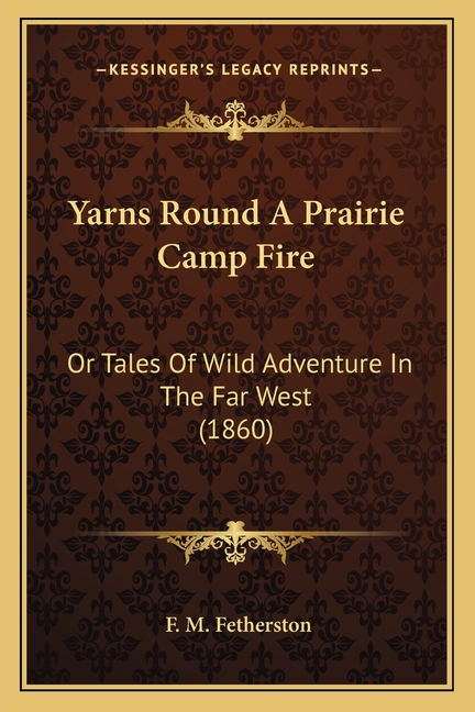 Yarns Round A Prairie Camp Fire: Or Tales Of Wild Adventure In The Far West (1860)