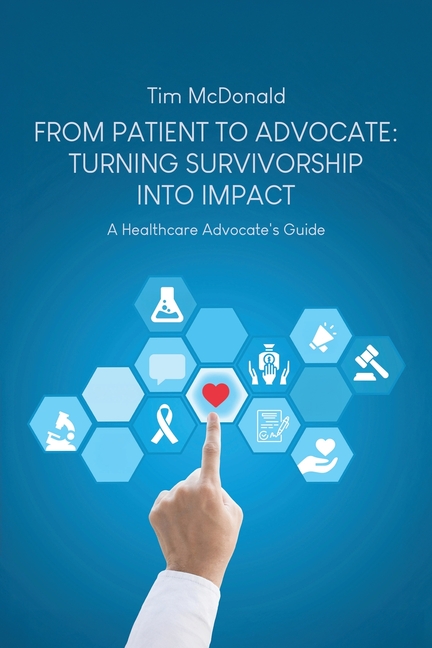 From Patient to Advocate: Turning Survivorship Into Impact: A Healthcare Advocate's Guide