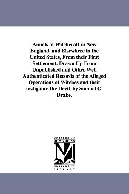 Annals of Witchcraft in New England, and Elsewhere in the United States, From their First Settlement. Drawn Up From Unpublished and Other Well Authent