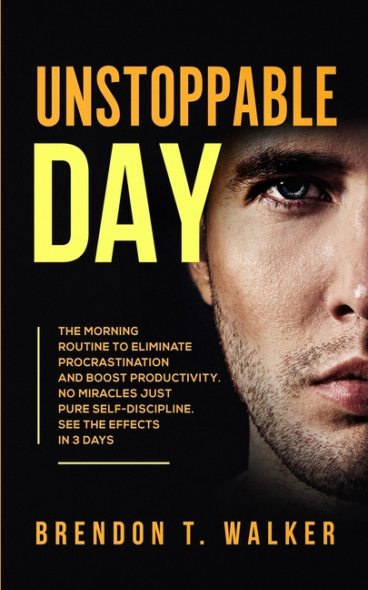 Unstoppable Day: The Morning Routine to Eliminate Procrastination and Boost Productivity. No Miracles Just Pure Self-Discipline. See the Effects in 3
