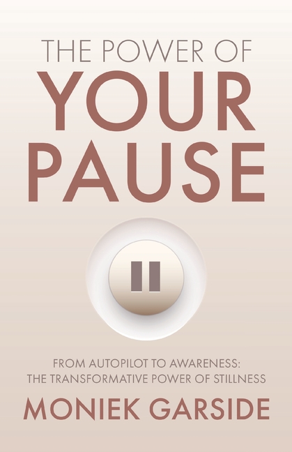 The Power of Your Pause: From Autopilot to Awareness: The Transformative Power of Stillness