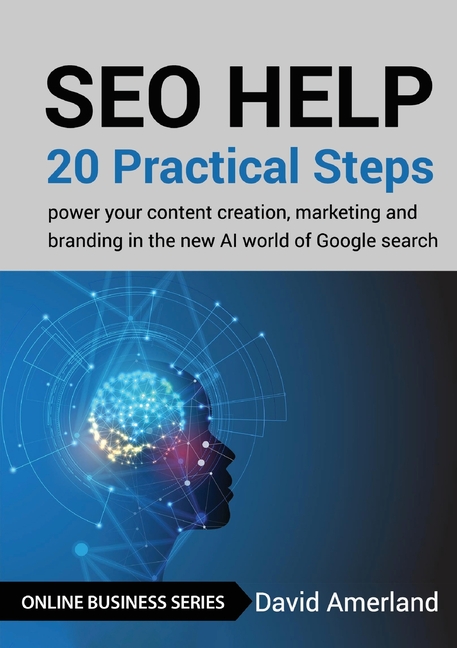 SEO Help: 20 Practical Steps to Power your Content Creation, Marketing and Branding in the new AI World of Google Search