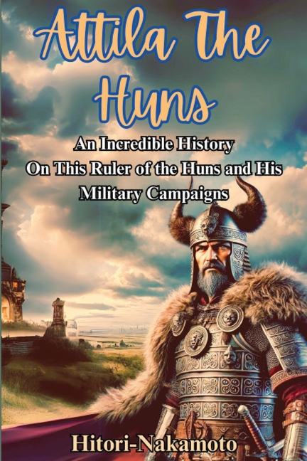 Attila the Hun: An Incredible History Episode On This Ruler of the Huns and His Military Campaigns.
