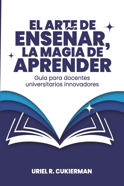 El arte de enseñar, la magia de aprender: Guía para docentes universitarios innovadores