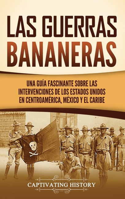 Las Guerras Bananeras: Una guía fascinante sobre las intervenciones de los Estados Unidos en Centroamérica, México y el Caribe