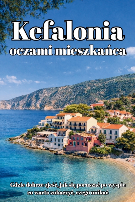 Kefalonia oczami mieszkańca: Przewodnik po greckiej wyspie - Najlepsze plaże, restauracje i ukryte miejsca z perspektywy Polaka mieszkaj