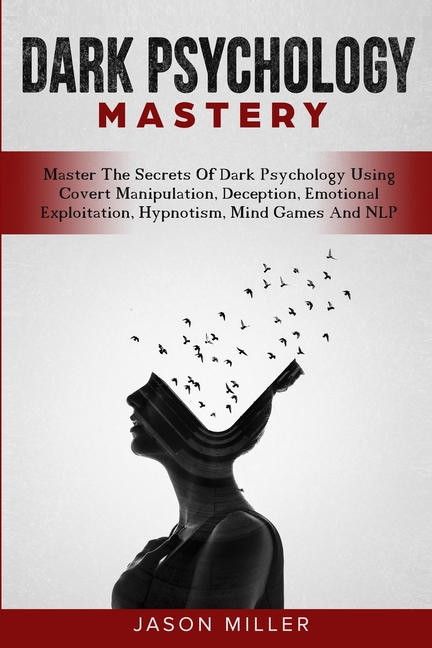 Dark Psychology Mastery: Master The Secrets Of Dark Psychology Using Covert Manipulation, Deception, Emotional Exploitation, Hypnotism, Mind Games And