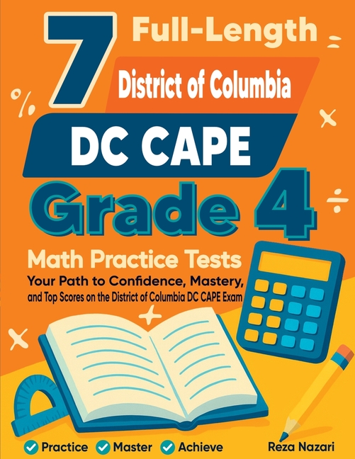 7 Full-Length District of Columbia DC CAPE Grade 4 Math Practice Tests: Your Path to Confidence, Mastery, and Top Scores on the District of Columbia D