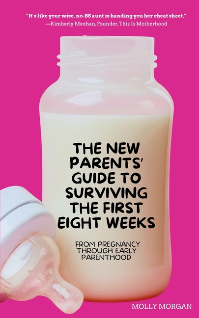 The New Parents' Guide to Surviving the First Eight Weeks: From Pregnancy Through Those First Crucial Months with Your Newborn: From Pregnancy Through