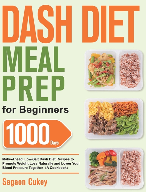 Dash Diet Meal Prep for Beginners: 1000-Day Make-Ahead, Low-Salt Dash Diet Recipes to Promote Weight Loss Naturally and Lower Your Blood Pressure Toge