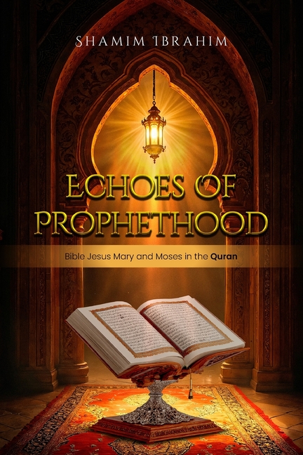 Echoes of Prophethood: Bible Jesus Mary and Moses in the Quran