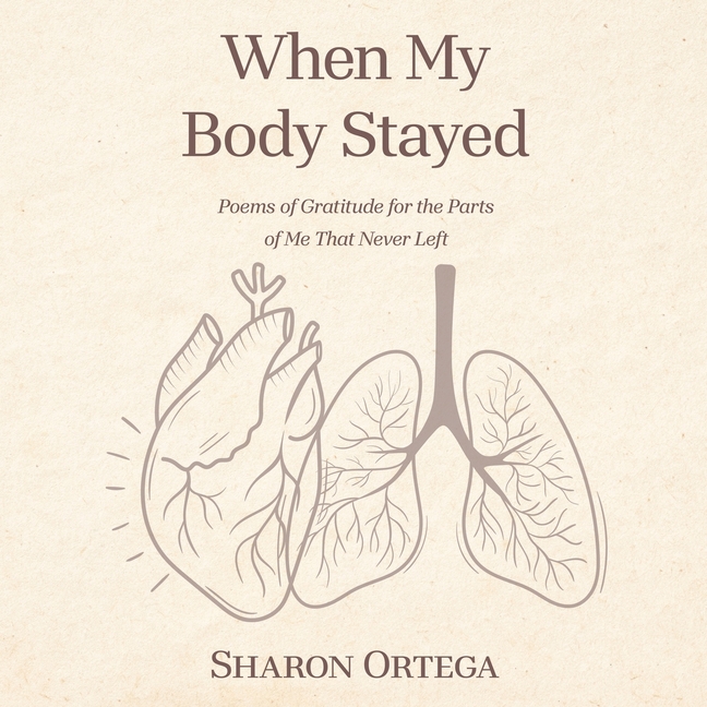 When My Body Stayed: Poems of Gratitude for the Parts of Me That Never Left