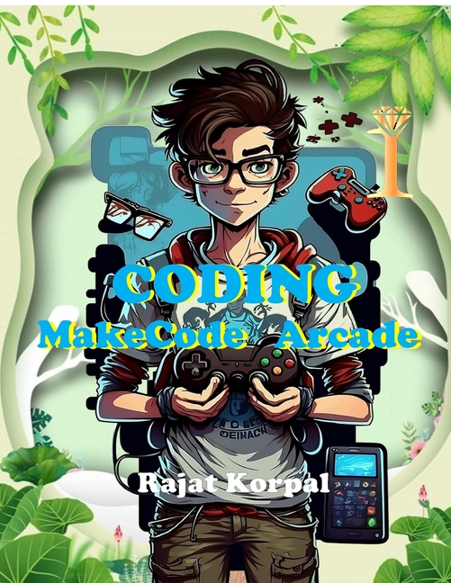 Coding: MakeCode Arcade: Learn Game Development Step-by-Step Using MakeCode Arcade