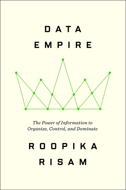 Data Empire: The Power of Information to Organize, Control, and Dominate