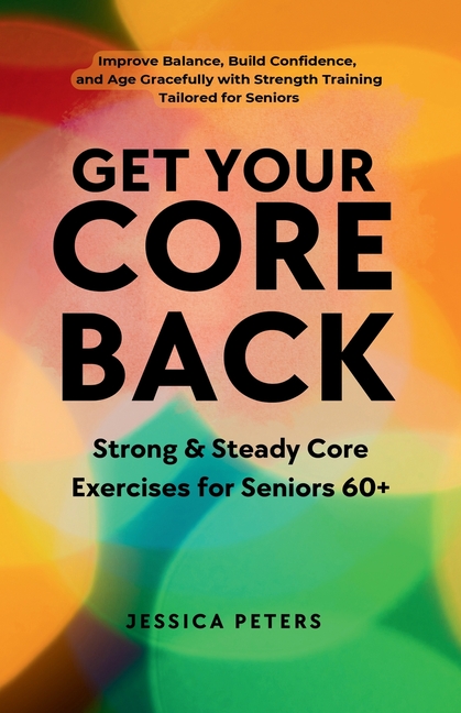 Get Your Core Back, Strong and Steady Core Exercises for Seniors 60+: Improve Balance, Build Confidence, and Age Gracefully with Strength Training Tai
