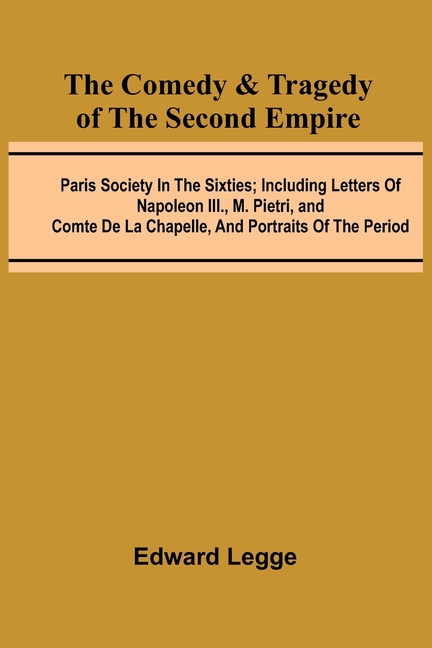 The Comedy & Tragedy Of The Second Empire; Paris Society In The Sixties; Including Letters Of Napoleon Iii., M. Pietri, And Comte De La Chapelle, And