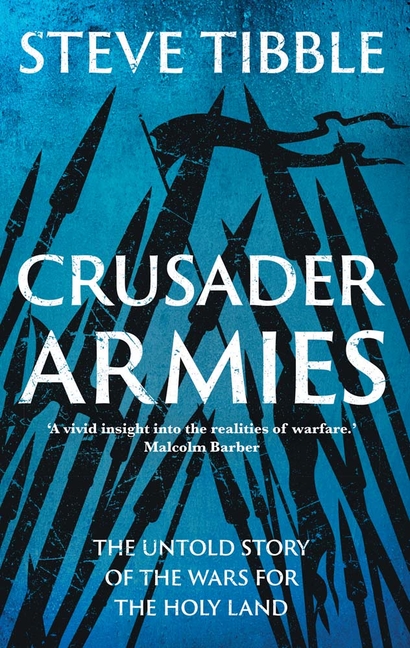 Crusader Armies: The Untold Story of the Wars for the Holy Land