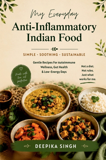 My Everyday Anti-Inflammatory Indian Food: Gentle Recipes for Autoimmune Wellness, Gut Health & Low-Energy Days
