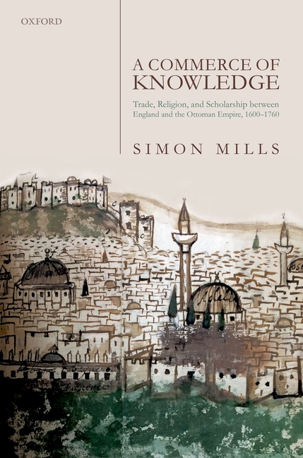 A Commerce of Knowledge: Trade, Religion, and Scholarship Between England and the Ottoman Empire, 1600-1760