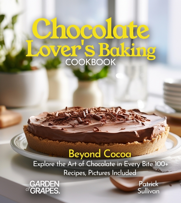 Chocolate Lover's Baking Cookbook: Beyond Cocoa Explore the Art of Chocolate in Every Bite 100+ Recipes, Pictures Included