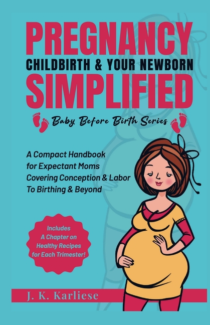 Pregnancy Childbirth & Your Newborn Simplified: A Compact Handbook for Expectant Moms Covering Conception & Labor to Birthing & Beyond