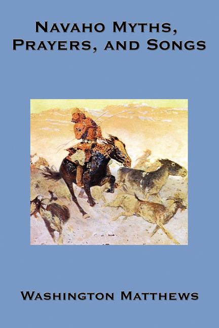 Navaho Myths, Prayers, and Songs: Navajo Religious Texts, Myths, Prayers, and Ceremonial Songs