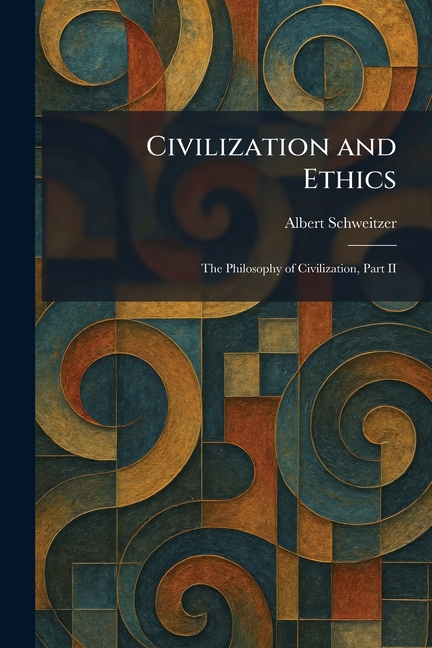 Civilization and Ethics: The Philosophy of Civilization, Part II