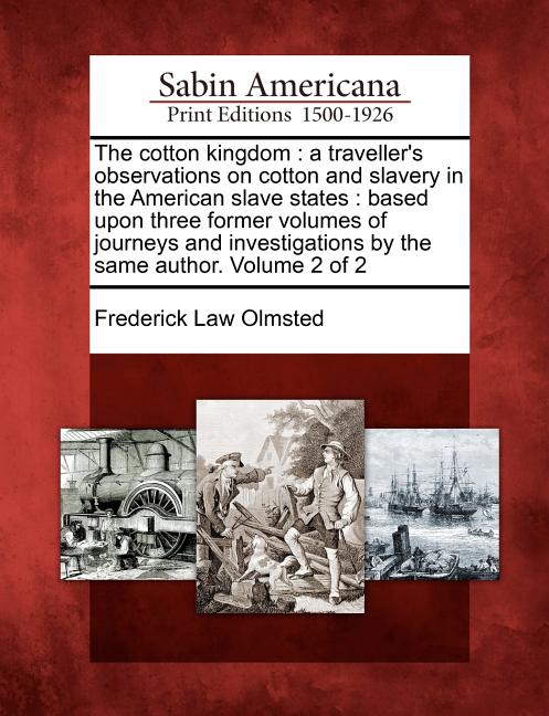 The Cotton Kingdom: A Traveller's Observations on Cotton and Slavery in the American Slave States: Based Upon Three Former Volumes of Jour