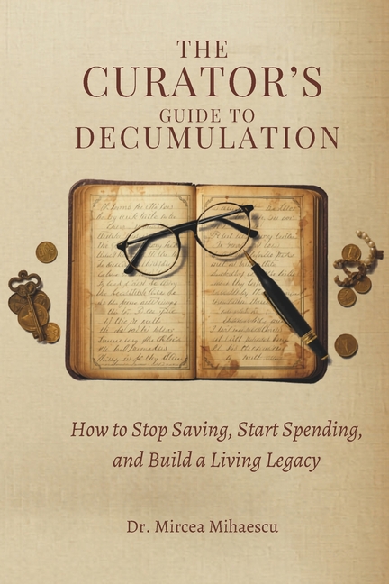 The Curator's Guide to Decumulation: How to Stop Saving, Start Spending, and Build a Living Legacy
