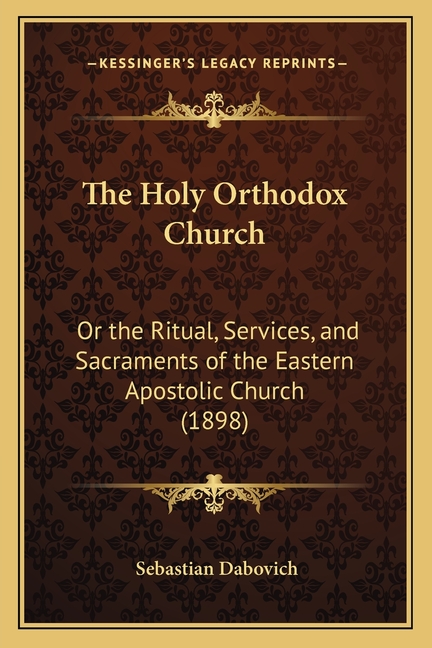 The Holy Orthodox Church: Or the Ritual, Services, and Sacraments of the Eastern Apostolic Church (1898)