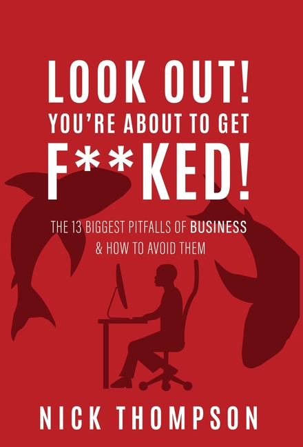 LOOK OUT! You're About to Get F**ked!: The 13 Biggest Pitfalls of Business and How to Avoid Them