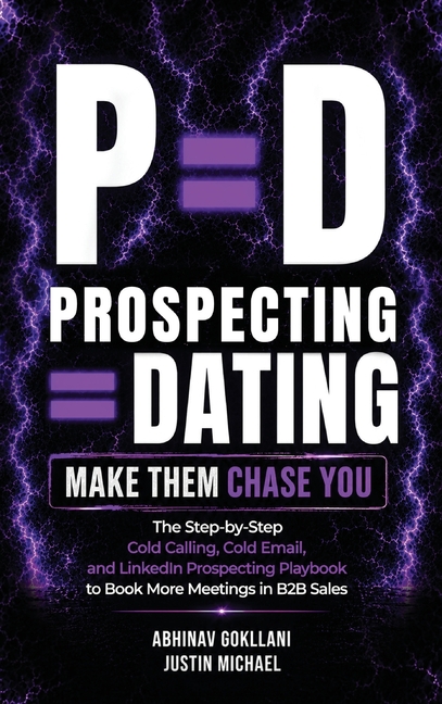 P=d: Prospecting = Dating. Make Them Chase You.: The Step-by-Step Cold Calling, Cold Email, and LinkedIn Prospecting Playbook to Book More Meetings in